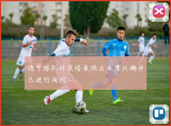 德甲球队对莫塔表现出浓厚兴趣并已进行询问