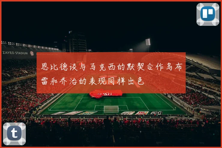 恩比德谈与马克西的默契合作乌布雷和乔治的表现同样出色