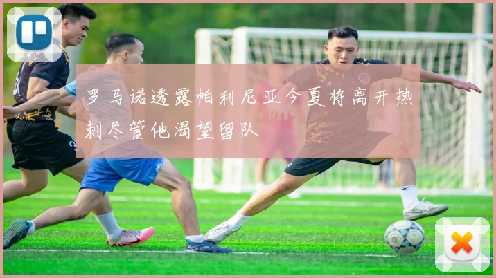 罗马诺透露帕利尼亚今夏将离开热刺尽管他渴望留队
