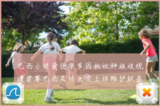 巴西小将爱德华多因抗议种族歧视遭禁赛巴西足协决定上诉维护权益