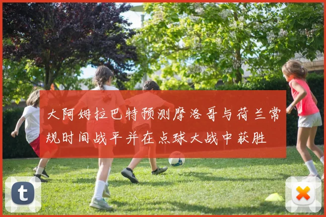 大阿姆拉巴特预测摩洛哥与荷兰常规时间战平并在点球大战中获胜