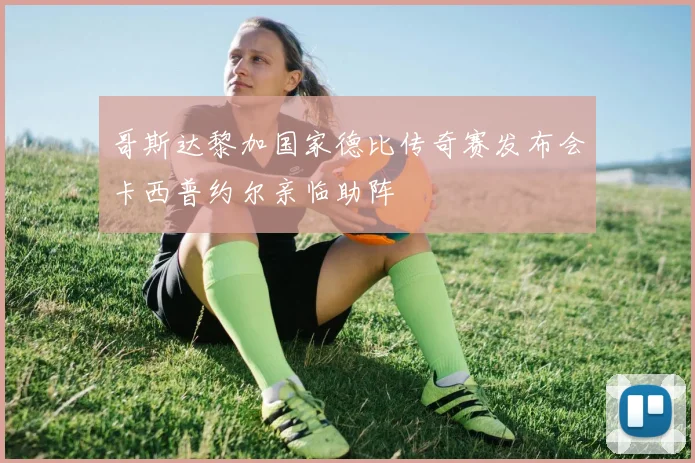 哥斯达黎加国家德比传奇赛发布会卡西普约尔亲临助阵