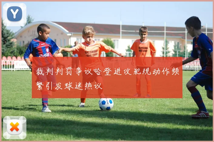 裁判判罚争议哈登进攻犯规动作频繁引发球迷热议