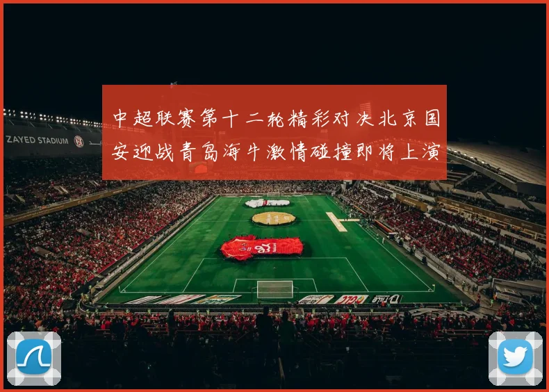 中超联赛第十二轮精彩对决北京国安迎战青岛海牛激情碰撞即将上演