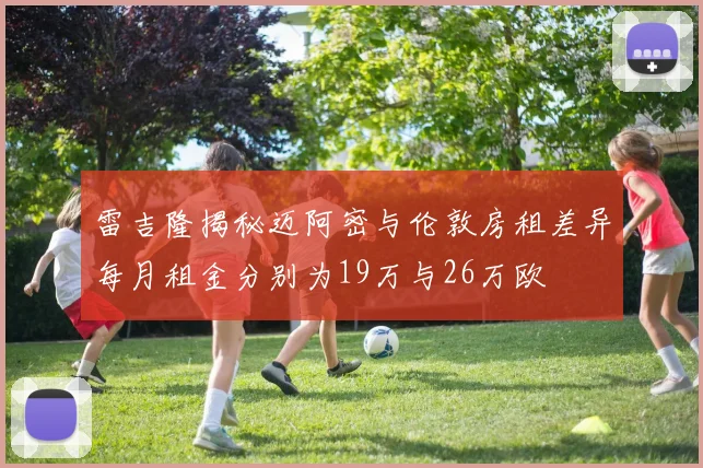 雷吉隆揭秘迈阿密与伦敦房租差异每月租金分别为19万与26万欧