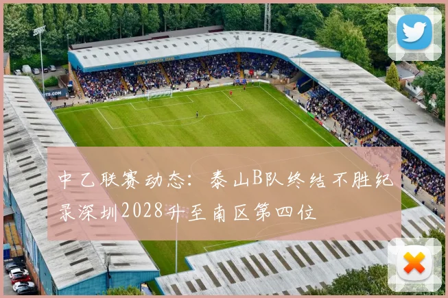 中乙联赛动态：泰山B队终结不胜纪录深圳2028升至南区第四位