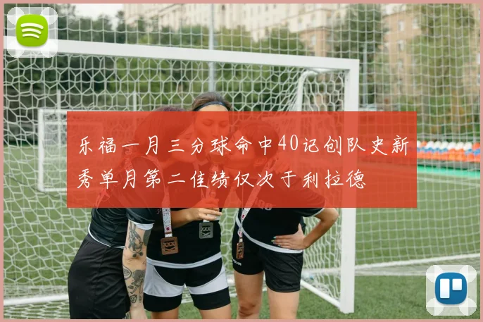 乐福一月三分球命中40记创队史新秀单月第二佳绩仅次于利拉德