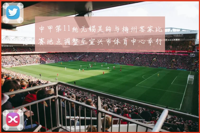 中甲第11轮无锡吴钩与梅州客家比赛地点调整至宜兴市体育中心举行