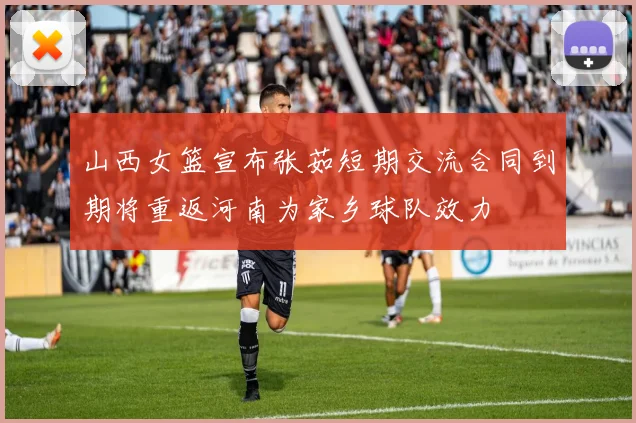 山西女篮宣布张茹短期交流合同到期将重返河南为家乡球队效力
