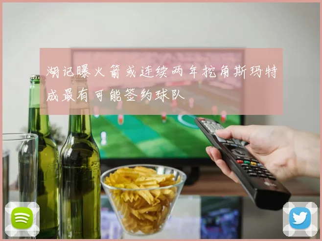 湖记曝火箭或连续两年挖角斯玛特成最有可能签约球队