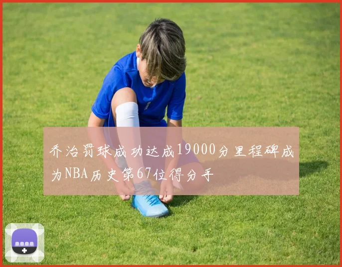 乔治罚球成功达成19000分里程碑成为NBA历史第67位得分手