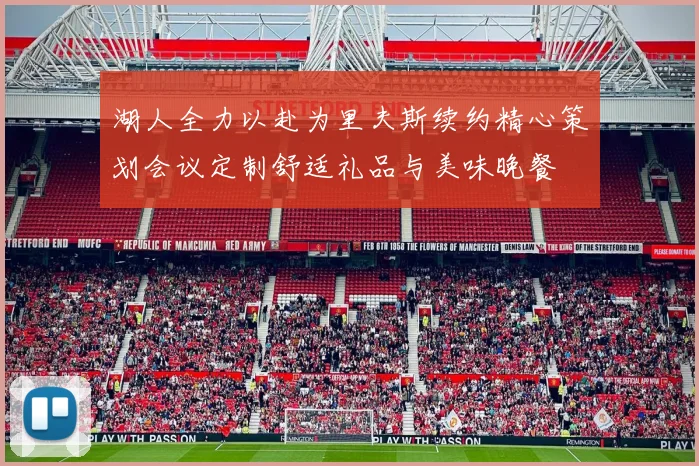 湖人全力以赴为里夫斯续约精心策划会议定制舒适礼品与美味晚餐