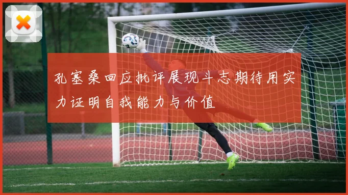 孔塞桑回应批评展现斗志期待用实力证明自我能力与价值