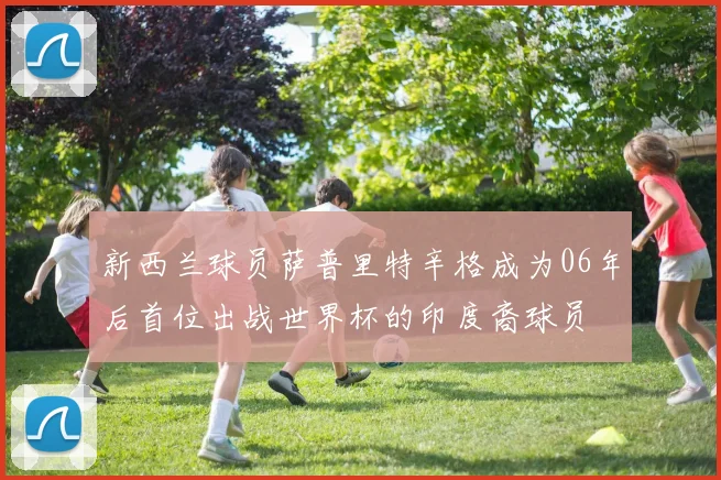 新西兰球员萨普里特辛格成为06年后首位出战世界杯的印度裔球员